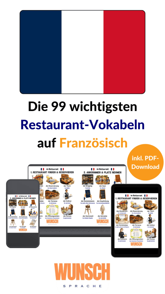 Die 99 wichtigsten Restaurant-Vokabeln auf Französisch - Pinterest - wunschsprache.de - Übersicht der französischen Restaurant-Vokabeln unseres kostenlosen PDF-Downloads mit wichtigen Begriffen für den Urlaub: das Restaurant - le restaurant, die Reservierung - la réservation, der Tisch - la table, der Fensterplatz - la table près de la fênetre, die Terrasse - la terrasse, der Kellner - le serveur, die Kellnerin - la serveuse, die Öffnungszeiten - les horaires d'ouverture, die Person - la personne, der Engang - l'entrée, der Gast - le client, die Speisekarte - la carte, die Getränkekarte - la carte des boissons, die Empfehlung - la recommandation, die Bestellung - la commande, der Hochstuhl - la chaise haute, die Serviette - la serviette, das Besteck - les couverts